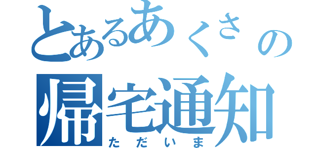 とあるあくさ の帰宅通知（ただいま）