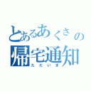 とあるあくさ の帰宅通知（ただいま）