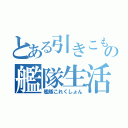 とある引きこもりの艦隊生活（艦隊これくしょん）