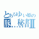 とあるゆぃ姫の豚 秘書Ⅱ（貴方の秘書）