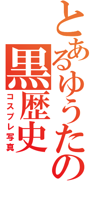 とあるゆうたの黒歴史（コスプレ写真）