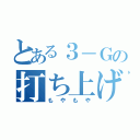 とある３－Ｇの打ち上げ（もやもや）