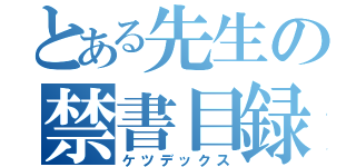 とある先生の禁書目録（ケツデックス）