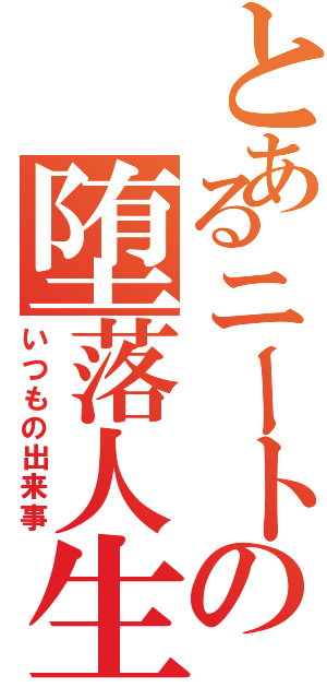 とあるニートの堕落人生（いつもの出来事）