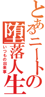 とあるニートの堕落人生（いつもの出来事）