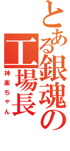 とある銀魂の工場長（神楽ちゃん）