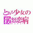 とある少女の殺怒恋病（ヤンデレ）