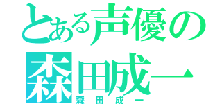 とある声優の森田成一（森田成一）