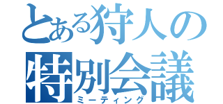 とある狩人の特別会議（ミーティング）