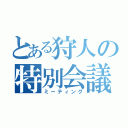 とある狩人の特別会議（ミーティング）