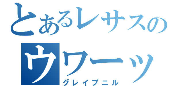 とあるレサスのウワーッ（グレイプニル）