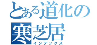 とある道化の寒芝居（インデックス）