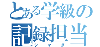 とある学級の記録担当（シマダ）