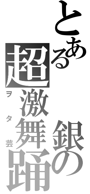 とある　　銀の超激舞踊（ヲタ芸）