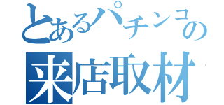 とあるパチンコホールの来店取材（）