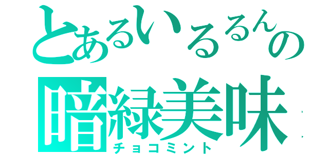 とあるいるるんの暗緑美味（チョコミント）