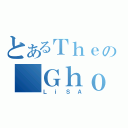 とあるＴｈｅの＿Ｇｈｏｓｔ＿＿ＮＬ（ＬｉＳＡ）