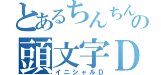 とあるちんちんの頭文字Ｄ（イニシャルＤ）