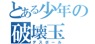 とある少年の破壊玉（デスボール）