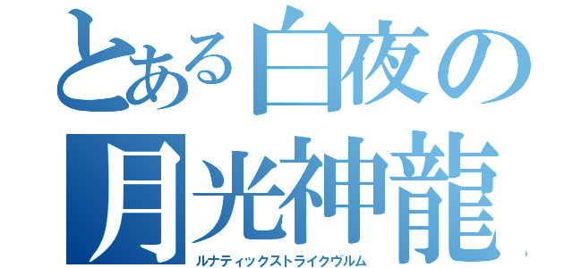 とある白夜の月光神龍（ルナティックストライクヴルム）