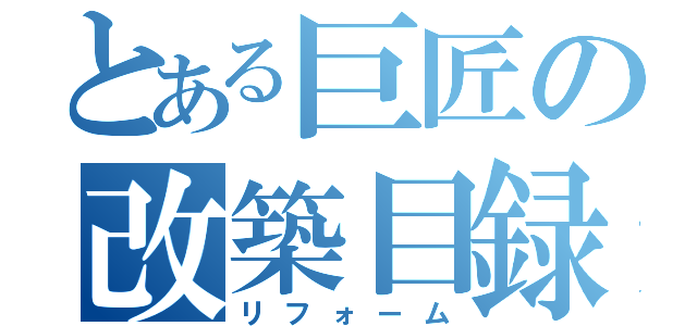 とある巨匠の改築目録（リフォーム）