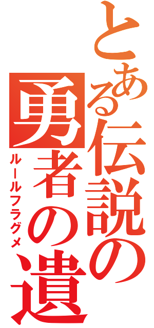 とある伝説の勇者の遺物（ルールフラグメ）