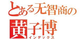 とある无智商の黄子博（インデックス）