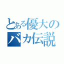 とある優大のバカ伝説（）