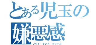 とある児玉の嫌悪感（ノット　グッド　フィール）