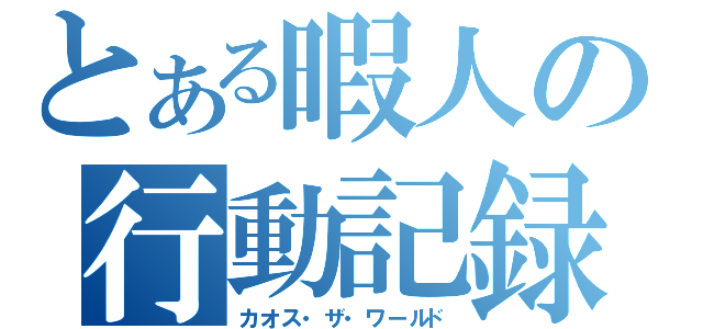 とある暇人の行動記録（カオス・ザ・ワールド）