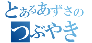 とあるあずさのつぶやき（）