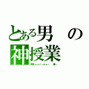 とある男の神授業（教育ｙｏｕｔｕｂｅｒ  葉一）