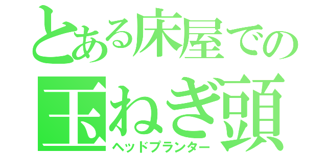 とある床屋での玉ねぎ頭（ヘッドプランター）