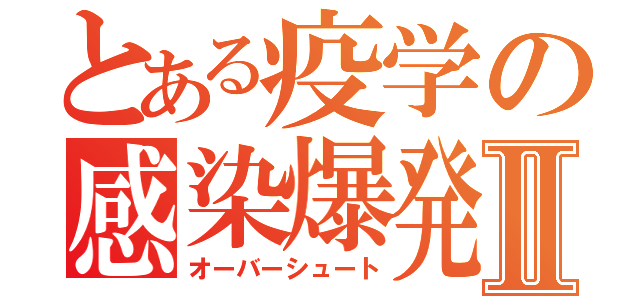 とある疫学の感染爆発Ⅱ（オーバーシュート）