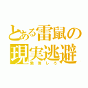 とある雷鼠の現実逃避（勉強しろ）