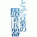 とある言葉の最終兵器（ファイナルウエポン）