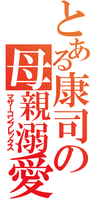 とある康司の母親溺愛（マザーコンプレックス）