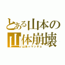 とある山本の山体崩壊（山本＝マッギョ）