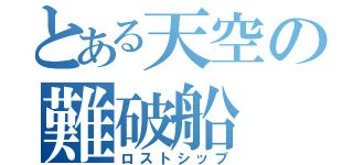 とある天空の難破船（ロストシップ）