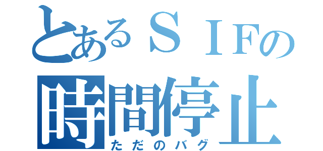 とあるＳＩＦの時間停止（ただのバグ）