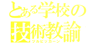 とある学校の技術教諭（ツルピッカーン）