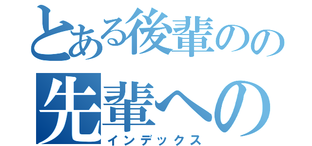 とある後輩のの先輩への質問（インデックス）