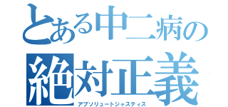 とある中二病の絶対正義（アブソリュートジャスティス）