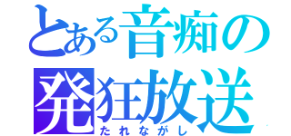 とある音痴の発狂放送（たれながし）