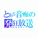 とある音痴の発狂放送（たれながし）