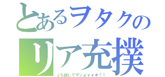 とあるヲタクのリア充撲滅委員会（ぶち殺してやンよォォオ！！）