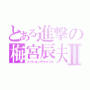 とある進撃の梅宮辰夫Ⅱ（ソフトオンデウメミヤ）