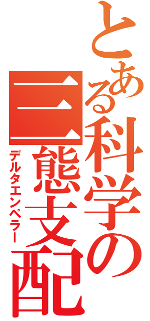 とある科学の三態支配（デルタエンペラー）