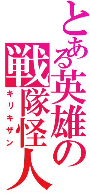 とある英雄の戦隊怪人（キリキザン）