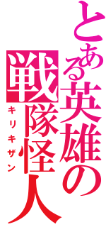 とある英雄の戦隊怪人（キリキザン）